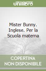 Mister Bunny. Inglese. Per la Scuola materna