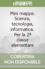 Mini mappe. Scienza, tecnologia, informatica. Per la 2ª classe elementare libro