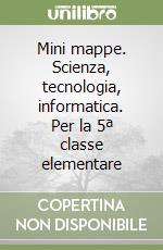 Mini mappe. Scienza, tecnologia, informatica. Per la 5ª classe elementare libro