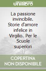 La passione invincibile. Storie d'amore infelice in Virgilio. Per le Scuole superiori libro