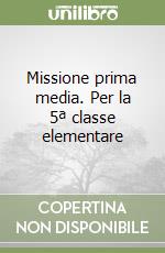 Missione prima media. Per la 5ª classe elementare libro