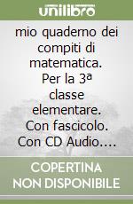 mio quaderno dei compiti di matematica. Per la 3ª classe elementare. Con fascicolo. Con CD Audio. Con CD-ROM. Con espansione online libro