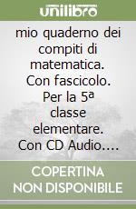 mio quaderno dei compiti di matematica. Con fascicolo. Per la 5ª classe elementare. Con CD Audio. Con CD-ROM. Con espansione online libro