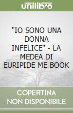 'IO SONO UNA DONNA INFELICE' - LA MEDEA DI EURIPIDE  ME BOOK libro