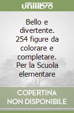 Bello e divertente. 254 figure da colorare e completare. Per la Scuola elementare libro