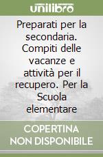 Preparati per la secondaria. Compiti delle vacanze e attività per il recupero. Per la Scuola elementare libro