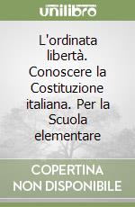 L'ordinata libertà. Conoscere la Costituzione italiana. Per la Scuola elementare libro