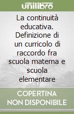 La continuità educativa. Definizione di un curricolo di raccordo fra scuola materna e scuola elementare libro