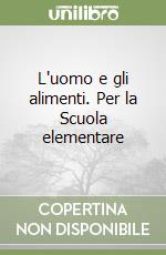 L'uomo e gli alimenti. Per la Scuola elementare