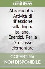 Abracadabra. Attività di riflessione sulla lingua italiana. Esercizi. Per la 2/a classe elementare libro