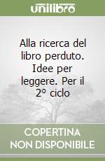 Alla ricerca del libro perduto. Idee per leggere. Per il 2° ciclo libro