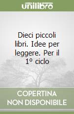 Dieci piccoli libri. Idee per leggere. Per il 1° ciclo libro