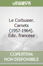 Le Corbusier. Carnets (1957-1964). Ediz. francese