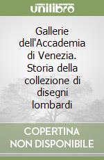 Gallerie dell'Accademia di Venezia. Storia della collezione di disegni lombardi libro