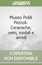 Museo Poldi Pezzoli. Ceramiche, vetri, mobili e arredi libro