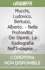 Mucchi, Ludovico. Bertuzzi, Alberto. - Nella Profondita' Dei Dipinti. La Radiografia Nell'Indagine Pittorica libro