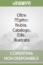 Oltre l'Egitto: Nubia. Catalogo. Ediz. illustrata libro