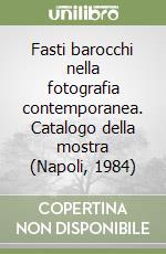 Fasti barocchi nella fotografia contemporanea. Catalogo della mostra (Napoli, 1984) libro