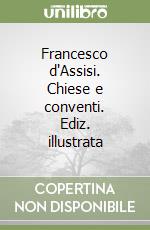 Francesco d'Assisi. Chiese e conventi. Ediz. illustrata libro