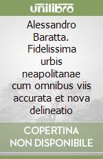 Alessandro Baratta. Fidelissima urbis neapolitanae cum omnibus viis accurata et nova delineatio libro