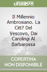 Il Millennio Ambrosiano. La Citt? Del Vescovo, Dai Carolingi Al Barbarossa libro