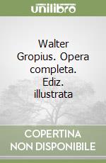 Walter Gropius. Opera completa. Ediz. illustrata