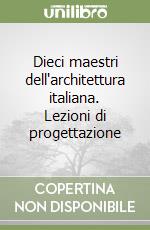 Dieci maestri dell'architettura italiana. Lezioni di progettazione libro