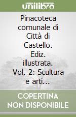 Pinacoteca comunale di Città di Castello. Ediz. illustrata. Vol. 2: Scultura e arti decorative libro