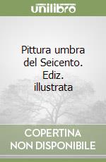 Pittura umbra del Seicento. Ediz. illustrata libro