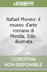 Rafael Moneo: il museo d'arte romana di Merida. Ediz. illustrata