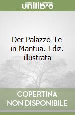 Der Palazzo Te in Mantua. Ediz. illustrata