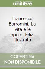 Francesco Borromini. La vita e le opere. Ediz. illustrata libro