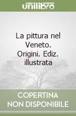 La pittura nel Veneto. Origini. Ediz. illustrata libro