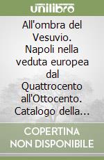 All'ombra del Vesuvio. Napoli nella veduta europea dal Quattrocento all'Ottocento. Catalogo della mostra (Napoli, 1990) libro