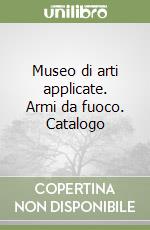 Museo di arti applicate. Armi da fuoco. Catalogo libro