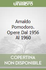 Arnaldo Pomodoro. Opere Dal 1956 Al 1960 libro
