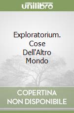 Exploratorium. Cose Dell'Altro Mondo
