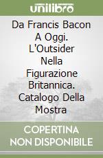 Da Francis Bacon A Oggi. L'Outsider Nella Figurazione Britannica. Catalogo Della Mostra libro