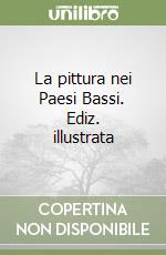 La pittura nei Paesi Bassi. Ediz. illustrata libro