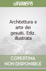 Architettura e arte dei gesuiti. Ediz. illustrata libro