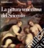 Pittura veneziana del Seicento. Ediz. illustrata libro