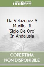 Da Velazquez A Murillo. Il "Siglo De Oro" In Andalusia libro