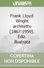 Frank Lloyd Wright architetto (1867-1959). Ediz. illustrata