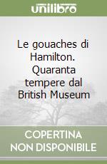 Le gouaches di Hamilton. Quaranta tempere dal British Museum libro