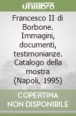 Francesco II di Borbone. Immagini, documenti, testimonianze. Catalogo della mostra (Napoli, 1995) libro