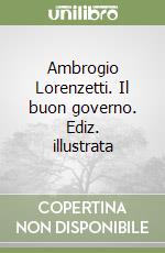 Ambrogio Lorenzetti. Il buon governo. Ediz. illustrata libro