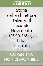 Storia dell'architettura italiana. Il secondo Novecento (1945-1996). Ediz. illustrata