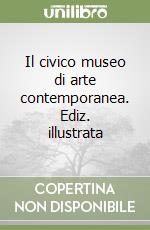 Il civico museo di arte contemporanea. Ediz. illustrata libro