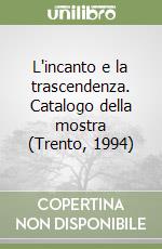 L'incanto e la trascendenza. Catalogo della mostra (Trento, 1994) libro