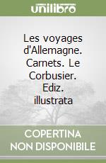 Les voyages d'Allemagne. Carnets. Le Corbusier. Ediz. illustrata